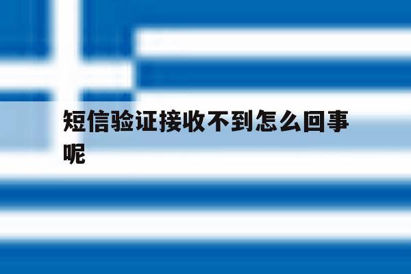 短信验证接收不到怎么回事呢 短信验证接收不到怎么回事呢