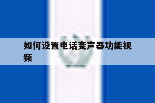 如何设置电话变声器功能视频 如何设置电话变声器功能视频