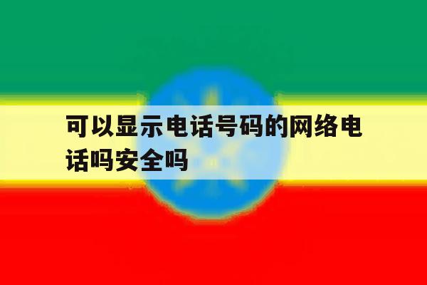 包含可以显示电话号码的网络电话吗安全吗的词条 包含可以显示电话号码的网络电话吗安全吗的词条