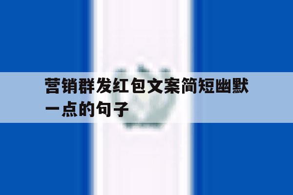营销群发红包文案简短幽默一点的句子 营销群发红包文案简短幽默一点的句子