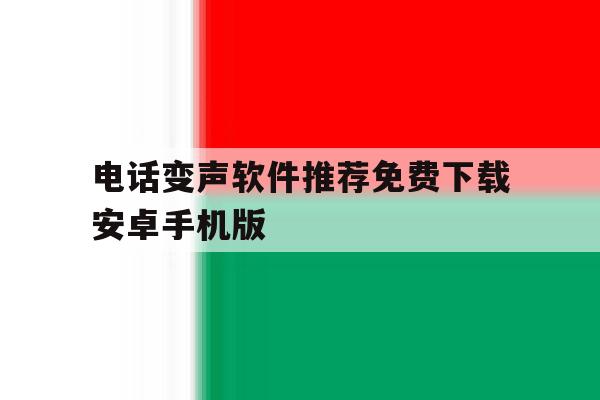 关于电话变声软件推荐免费下载安卓手机版的信息 关于电话变声软件推荐免费下载安卓手机版的信息