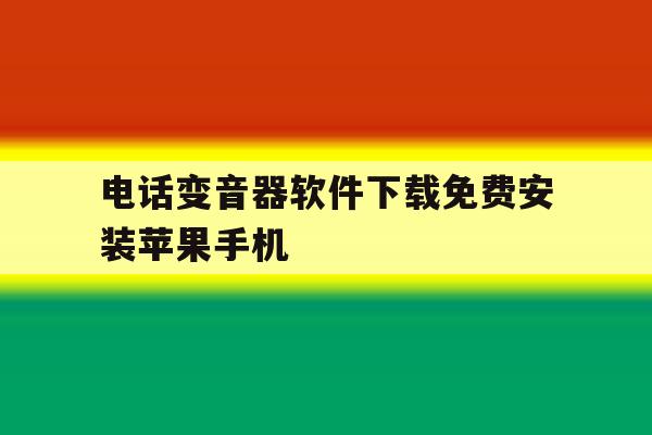 电话变音器软件下载免费安装苹果手机 电话变音器软件下载免费安装苹果手机