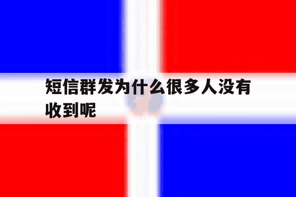 短信群发为什么很多人没有收到呢 短信群发为什么很多人没有收到呢