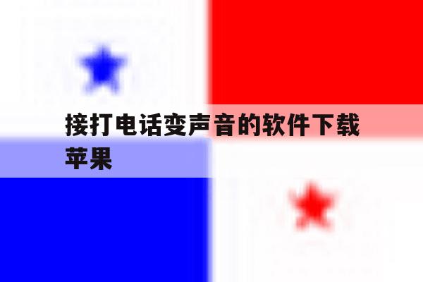 接打电话变声音的软件下载苹果 接打电话变声音的软件下载苹果