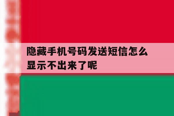 包含隐藏手机号码发送短信怎么显示不出来了呢的词条 包含隐藏手机号码发送短信怎么显示不出来了呢的词条