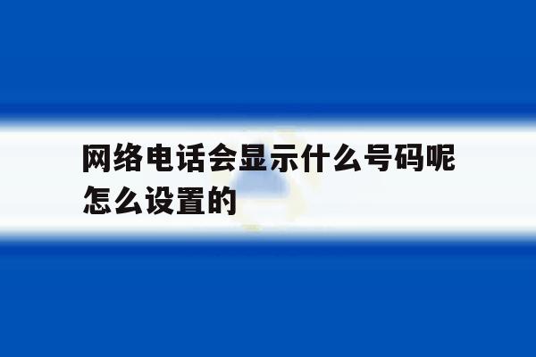 包含网络电话会显示什么号码呢怎么设置的的词条 包含网络电话会显示什么号码呢怎么设置的的词条