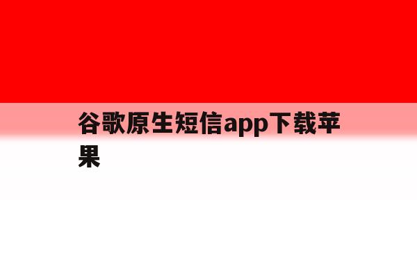 谷歌原生短信app下载苹果 谷歌原生短信app下载苹果