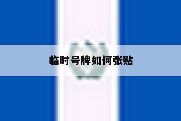 临时号牌如何张贴 临时号牌如何张贴