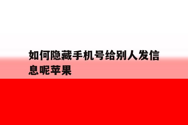如何隐藏手机号给别人发信息呢苹果 如何隐藏手机号给别人发信息呢苹果