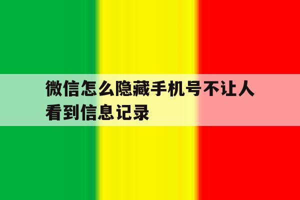 微信怎么隐藏手机号不让人看到信息记录 微信怎么隐藏手机号不让人看到信息记录