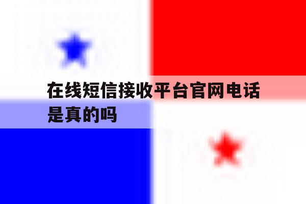 在线短信接收平台官网电话是真的吗 在线短信接收平台官网电话是真的吗