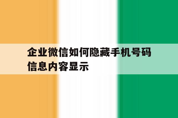 企业微信如何隐藏手机号码信息内容显示的简单介绍 企业微信如何隐藏手机号码信息内容显示的简单介绍