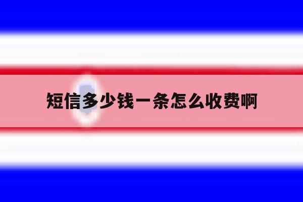 短信多少钱一条怎么收费啊 短信多少钱一条怎么收费啊