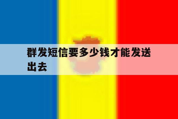 群发短信要多少钱才能发送出去 群发短信要多少钱才能发送出去