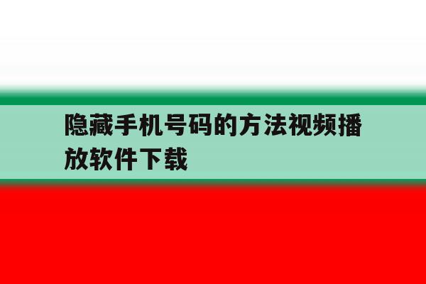 隐藏手机号码的方法视频播放软件下载 隐藏手机号码的方法视频播放软件下载