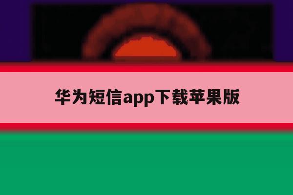 华为短信app下载苹果版 华为短信app下载苹果版