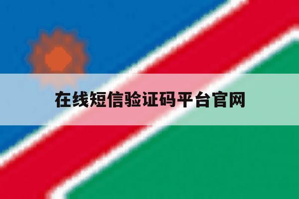 在线短信验证码平台官网 在线短信验证码平台官网