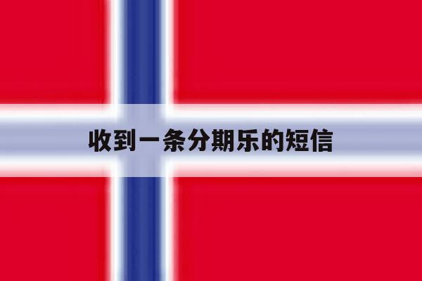 收到一条分期乐的短信 收到一条分期乐的短信