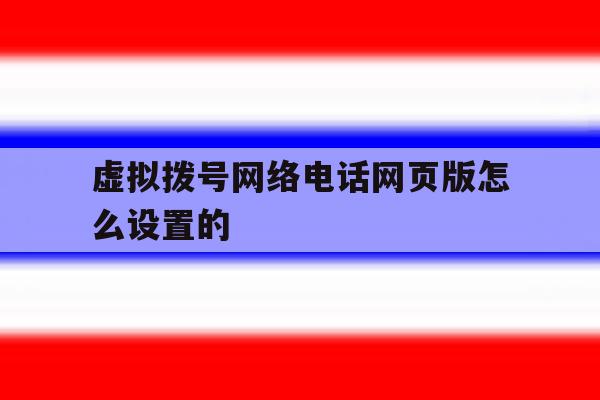 虚拟拨号网络电话网页版怎么设置的 虚拟拨号网络电话网页版怎么设置的