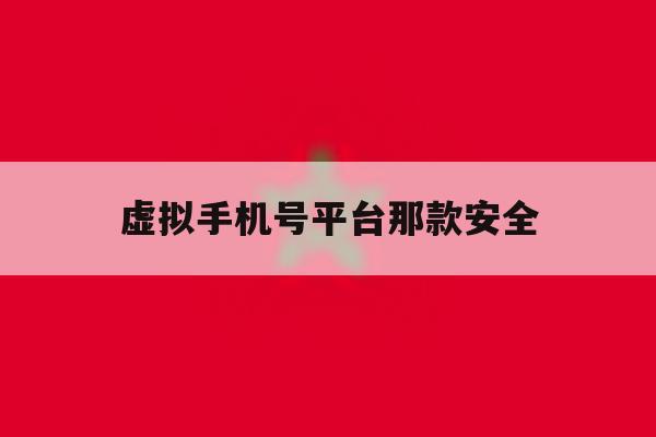 虚拟手机号平台那款安全 虚拟手机号平台那款安全