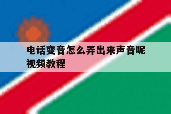 电话变音怎么弄出来声音呢视频教程 电话变音怎么弄出来声音呢视频教程