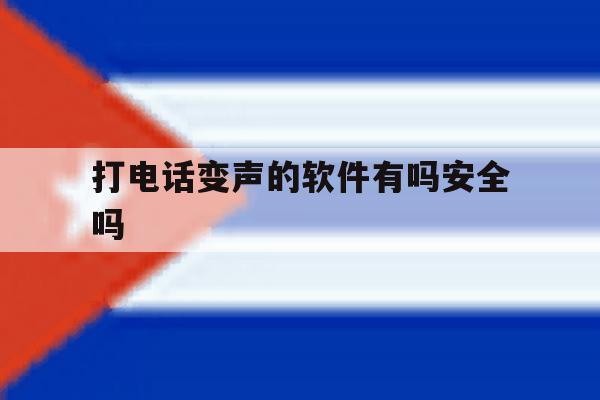 打电话变声的软件有吗安全吗 打电话变声的软件有吗安全吗