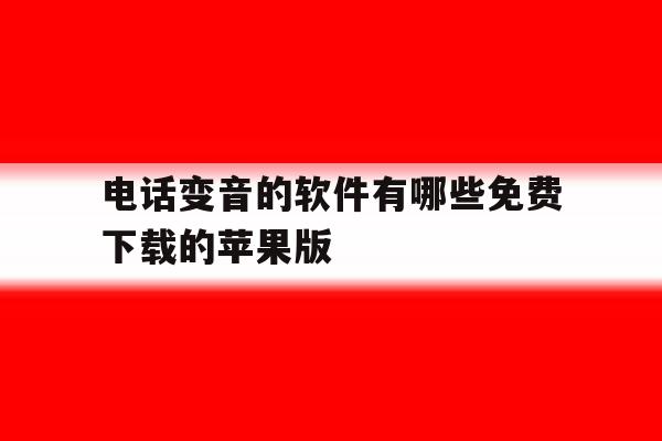包含电话变音的软件有哪些免费下载的苹果版的词条 包含电话变音的软件有哪些免费下载的苹果版的词条