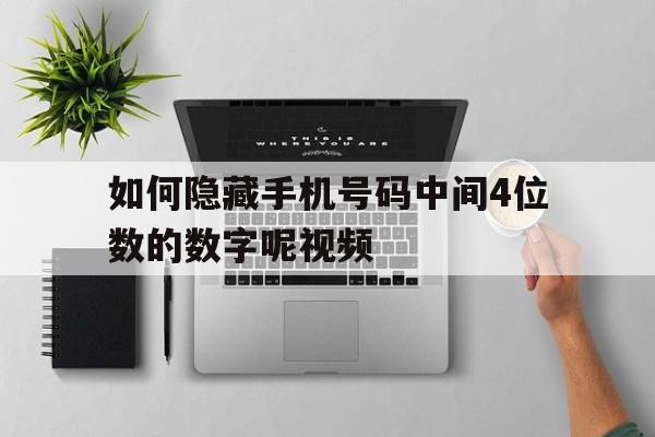 如何隐藏手机号码中间4位数的数字呢视频 如何隐藏手机号码中间4位数的数字呢视频