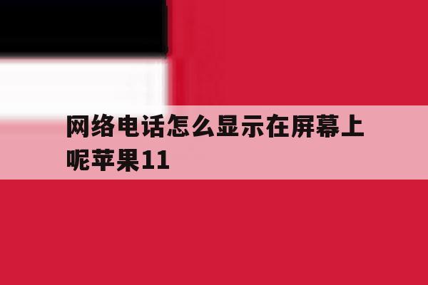 网络电话怎么显示在屏幕上呢苹果11 网络电话怎么显示在屏幕上呢苹果11