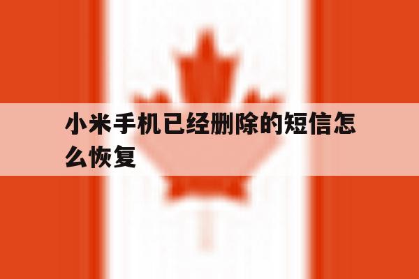 小米手机已经删除的短信怎么恢复 小米手机已经删除的短信怎么恢复