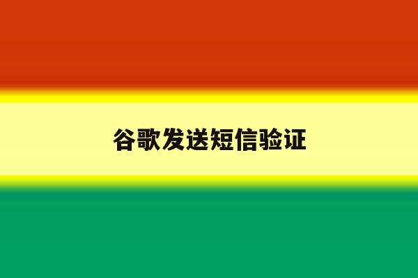谷歌发送短信验证 谷歌发送短信验证