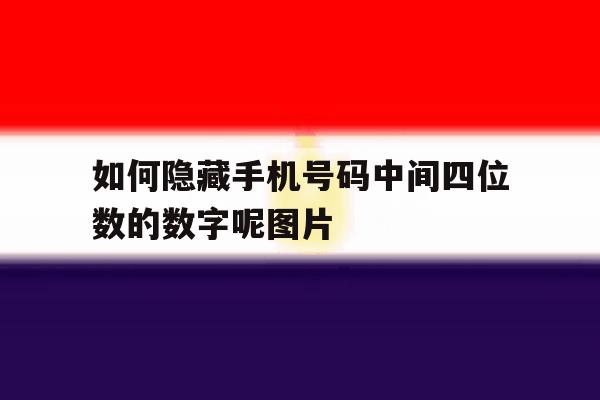 如何隐藏手机号码中间四位数的数字呢图片 如何隐藏手机号码中间四位数的数字呢图片