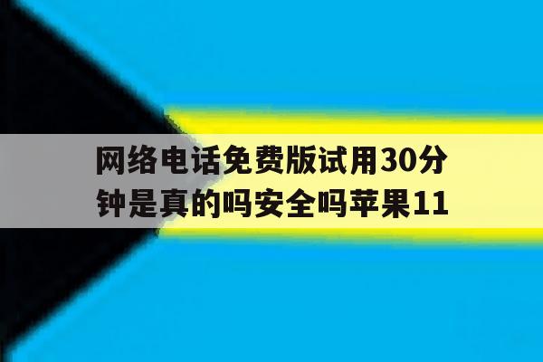 网络电话免费版试用30分钟是真的吗安全吗苹果11的简单介绍 网络电话免费版试用30分钟是真的吗安全吗苹果11的简单介绍