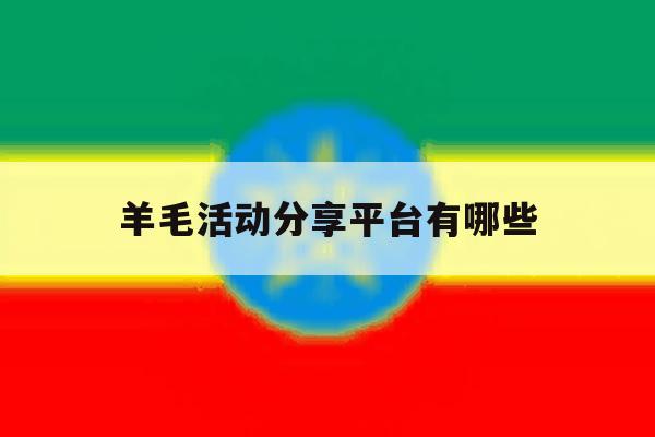 羊毛活动分享平台有哪些 羊毛活动分享平台有哪些