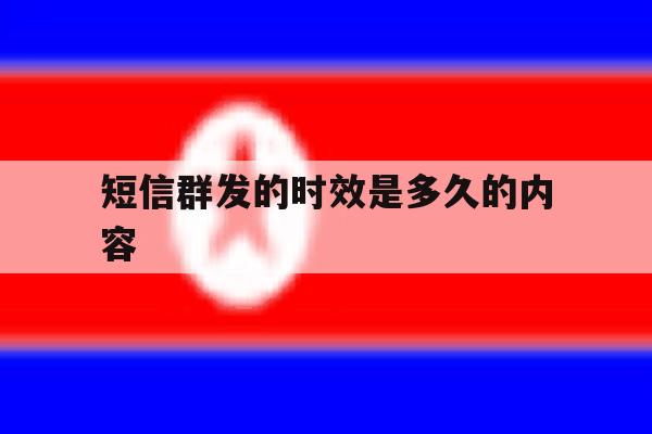 短信群发的时效是多久的内容 短信群发的时效是多久的内容