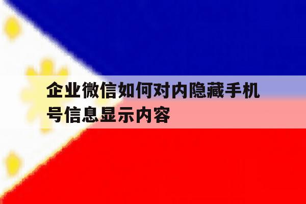 包含企业微信如何对内隐藏手机号信息显示内容的词条 包含企业微信如何对内隐藏手机号信息显示内容的词条
