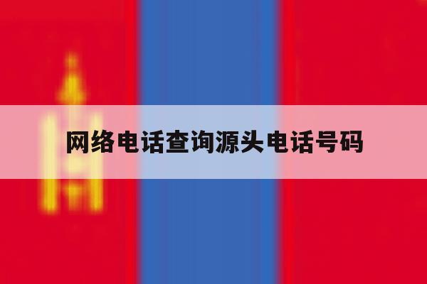 网络电话查询源头电话号码 网络电话查询源头电话号码