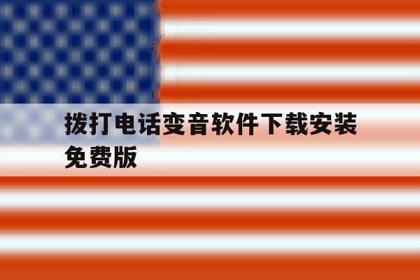 拨打电话变音软件下载安装免费版 拨打电话变音软件下载安装免费版