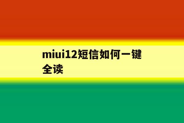 miui12短信如何一键全读 miui12短信如何一键全读