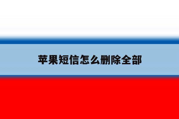 苹果短信怎么删除全部 苹果短信怎么删除全部