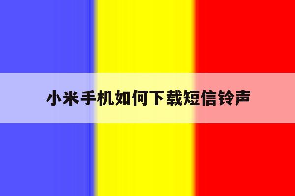小米手机如何下载短信铃声 小米手机如何下载短信铃声
