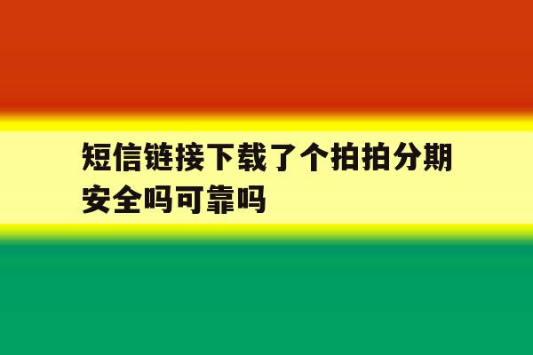 短信链接下载了个拍拍分期安全吗可靠吗 短信链接下载了个拍拍分期安全吗可靠吗