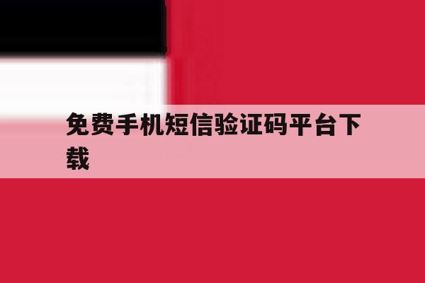 免费手机短信验证码平台下载 免费手机短信验证码平台下载