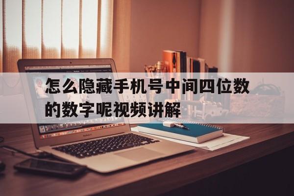 怎么隐藏手机号中间四位数的数字呢视频讲解 怎么隐藏手机号中间四位数的数字呢视频讲解