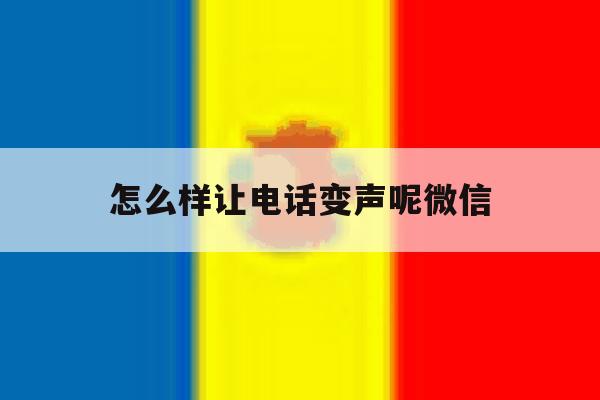 怎么样让电话变声呢微信 怎么样让电话变声呢微信