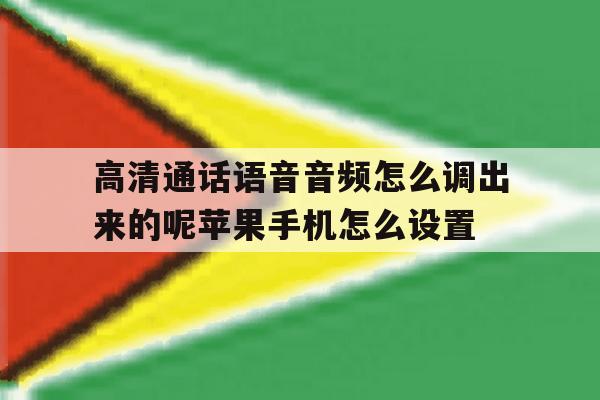 高清通话语音音频怎么调出来的呢苹果手机怎么设置的简单介绍 高清通话语音音频怎么调出来的呢苹果手机怎么设置的简单介绍