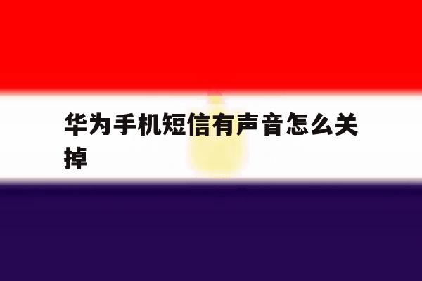 华为手机短信有声音怎么关掉 华为手机短信有声音怎么关掉