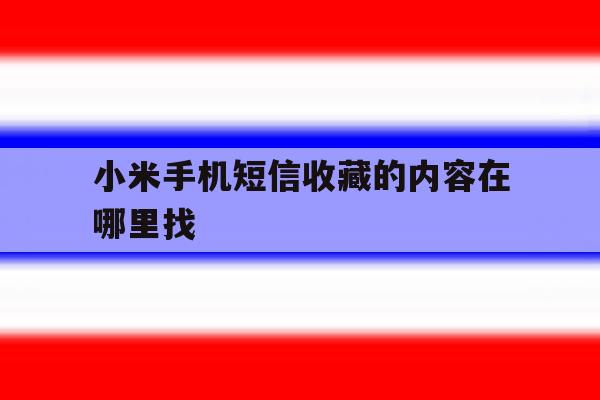 小米手机短信收藏的内容在哪里找 小米手机短信收藏的内容在哪里找