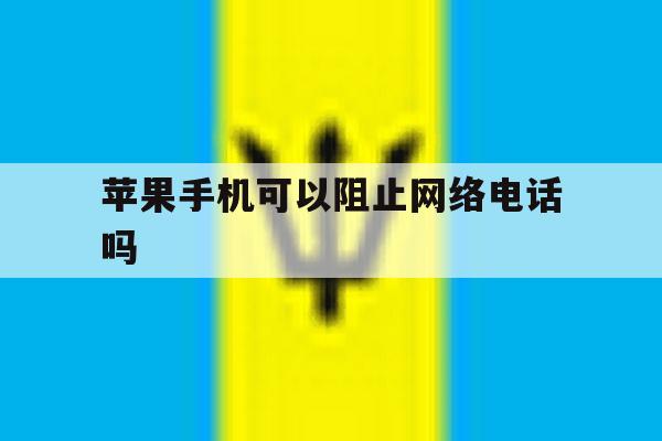 苹果手机可以阻止网络电话吗 苹果手机可以阻止网络电话吗