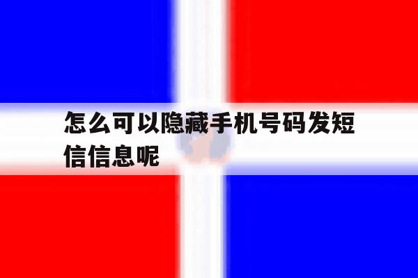 怎么可以隐藏手机号码发短信信息呢 怎么可以隐藏手机号码发短信信息呢